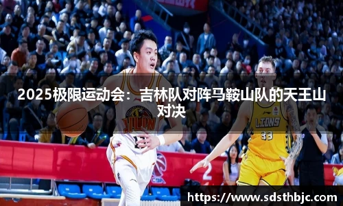 2025极限运动会：吉林队对阵马鞍山队的天王山对决