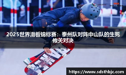 2025世界滑板锦标赛：泰州队对阵中山队的生死攸关对决