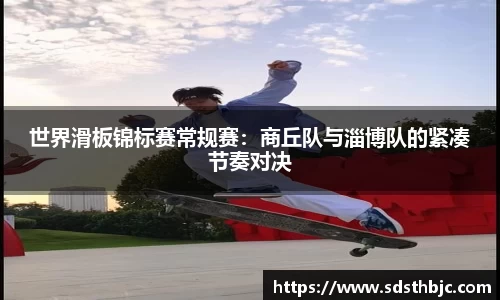 世界滑板锦标赛常规赛：商丘队与淄博队的紧凑节奏对决