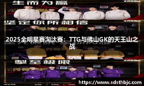 2025全明星赛淘汰赛：TTG与佛山GK的天王山之战