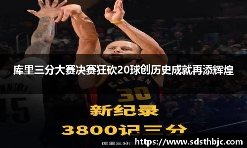 库里三分大赛决赛狂砍20球创历史成就再添辉煌